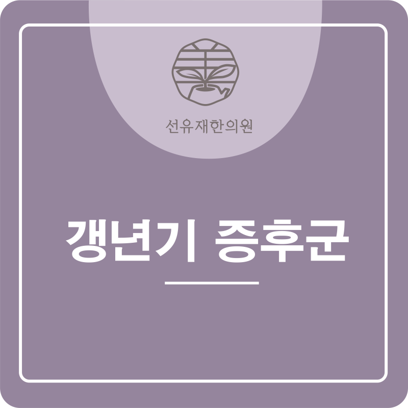 [수지구 동천동 한의원] 선유재에서 알려드리는갱년기 증후군